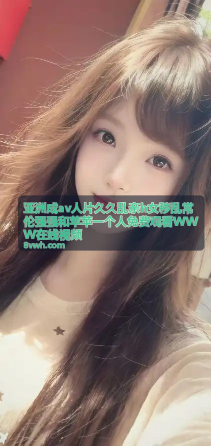 高清中文字幕音视频六区七区资源在线观看指南 - 亚洲成av人片久久乱亲h女秽乱常伦强强和苹苹一个人免费观看WWW在线视频